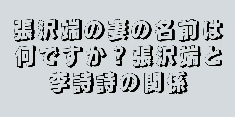 張沢端の妻の名前は何ですか？張沢端と李詩詩の関係