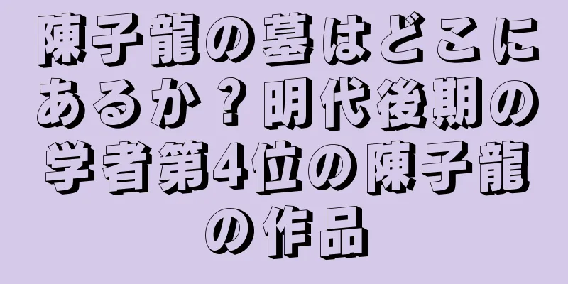 陳子龍の墓はどこにあるか？明代後期の学者第4位の陳子龍の作品