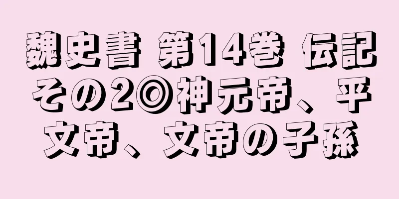 魏史書 第14巻 伝記その2◎神元帝、平文帝、文帝の子孫