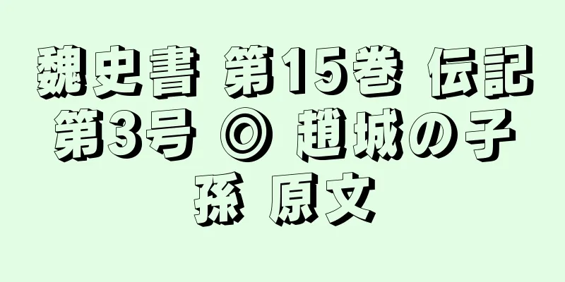 魏史書 第15巻 伝記第3号 ◎ 趙城の子孫 原文