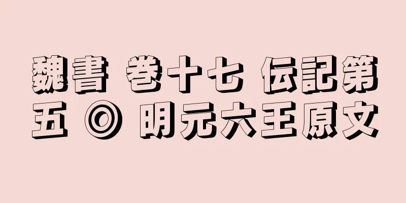 魏書 巻十七 伝記第五 ◎ 明元六王原文
