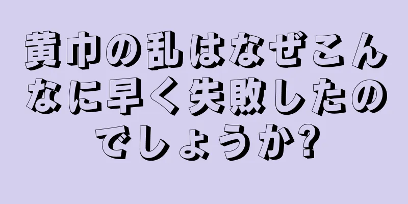 黄巾の乱はなぜこんなに早く失敗したのでしょうか?