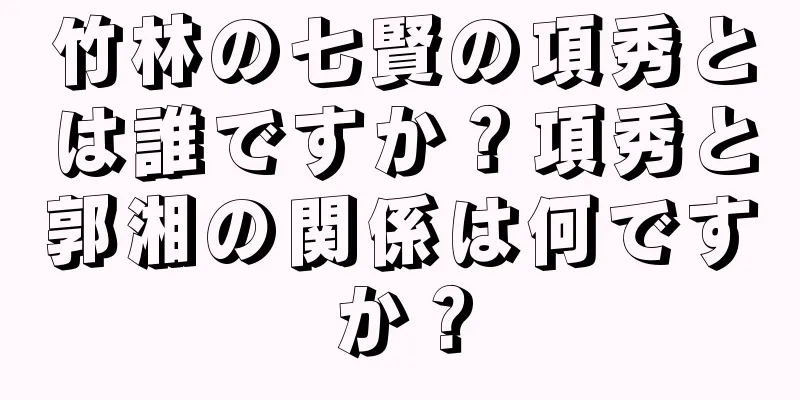 竹林の七賢の項秀とは誰ですか？項秀と郭湘の関係は何ですか？