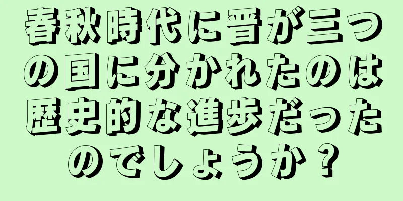 春秋時代に晋が三つの国に分かれたのは歴史的な進歩だったのでしょうか？