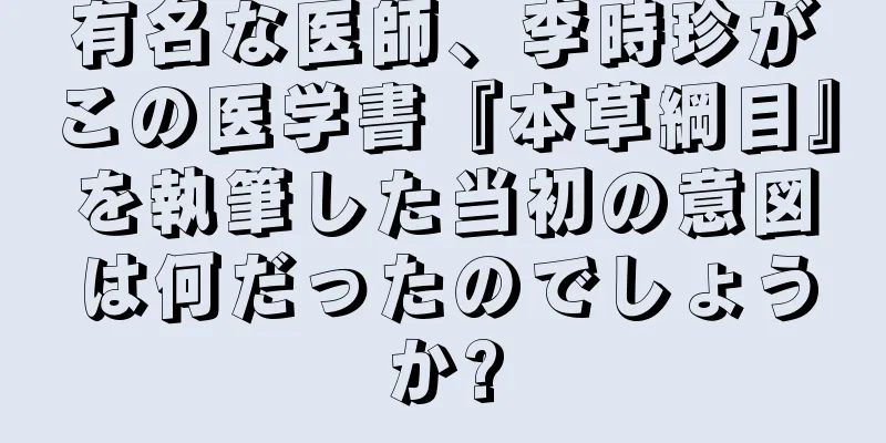 有名な医師、李時珍がこの医学書『本草綱目』を執筆した当初の意図は何だったのでしょうか?