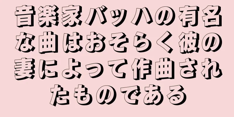 音楽家バッハの有名な曲はおそらく彼の妻によって作曲されたものである