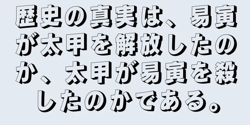 歴史の真実は、易寅が太甲を解放したのか、太甲が易寅を殺したのかである。