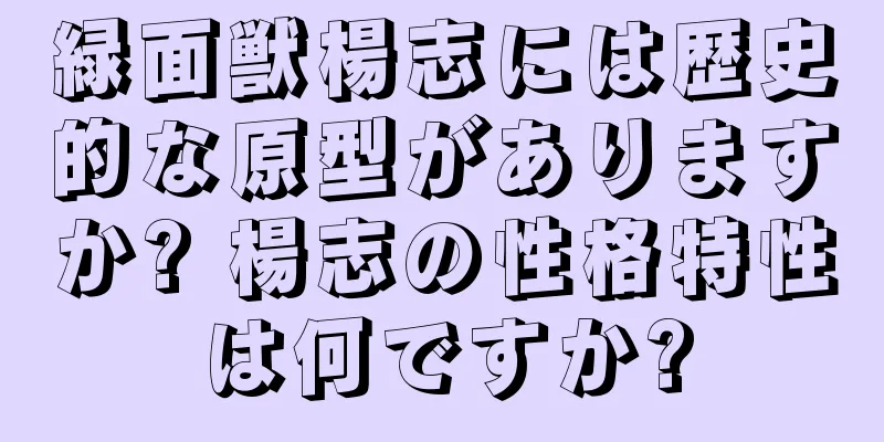 緑面獣楊志には歴史的な原型がありますか? 楊志の性格特性は何ですか?