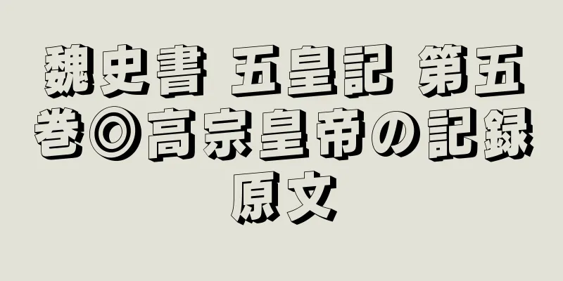 魏史書 五皇記 第五巻◎高宗皇帝の記録原文