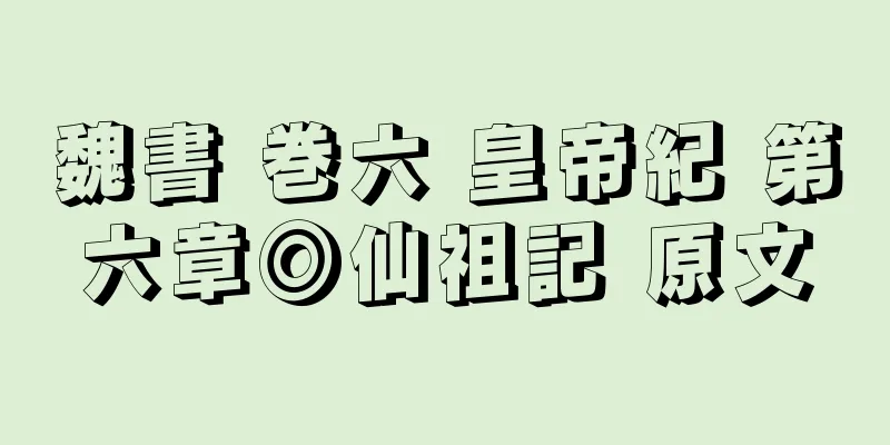 魏書 巻六 皇帝紀 第六章◎仙祖記 原文