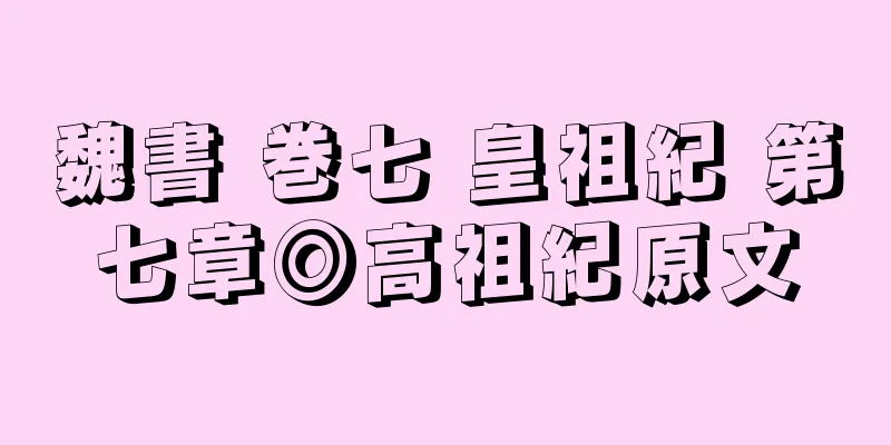 魏書 巻七 皇祖紀 第七章◎高祖紀原文