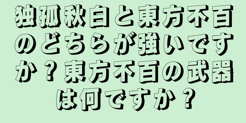 独孤秋白と東方不百のどちらが強いですか？東方不百の武器は何ですか？