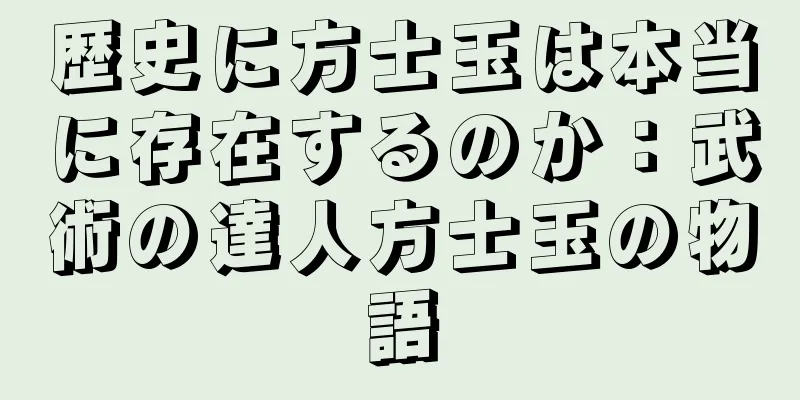 歴史に方士玉は本当に存在するのか：武術の達人方士玉の物語