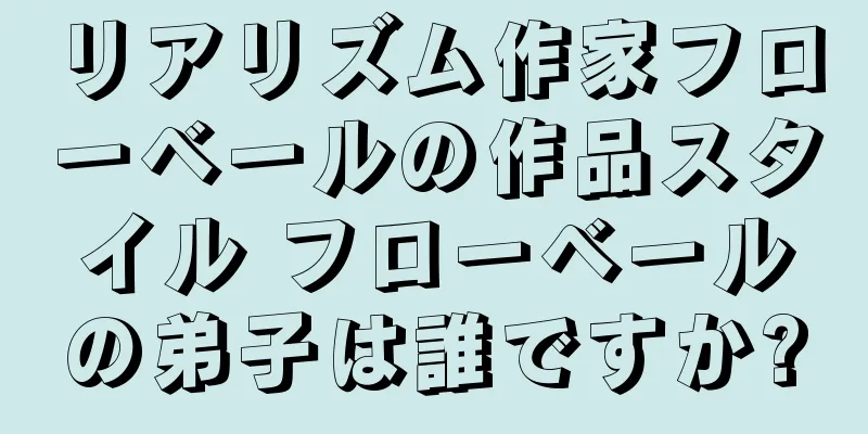 リアリズム作家フローベールの作品スタイル フローベールの弟子は誰ですか?