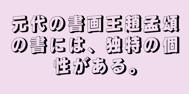 元代の書画王趙孟頌の書には、独特の個性がある。
