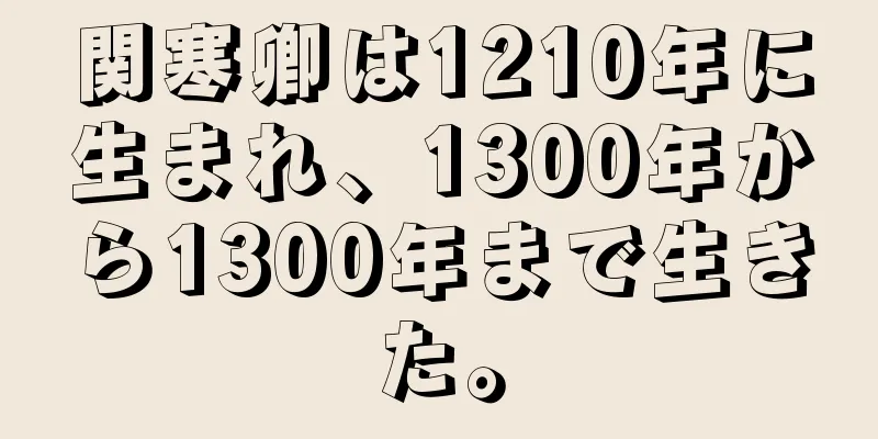 関寒卿は1210年に生まれ、1300年から1300年まで生きた。