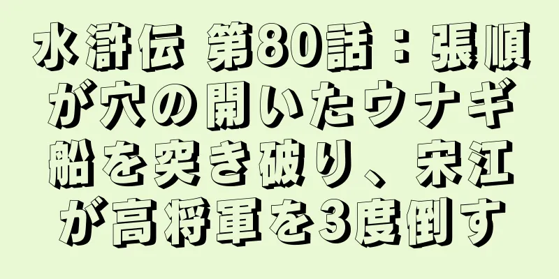 水滸伝 第80話：張順が穴の開いたウナギ船を突き破り、宋江が高将軍を3度倒す