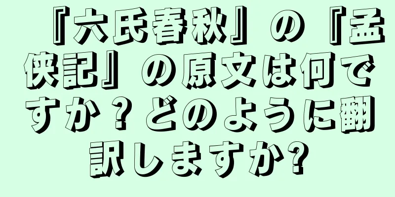 『六氏春秋』の『孟侠記』の原文は何ですか？どのように翻訳しますか?