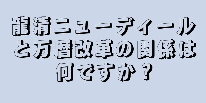 龍清ニューディールと万暦改革の関係は何ですか？
