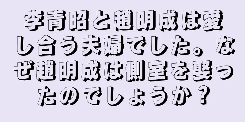 李青昭と趙明成は愛し合う夫婦でした。なぜ趙明成は側室を娶ったのでしょうか？