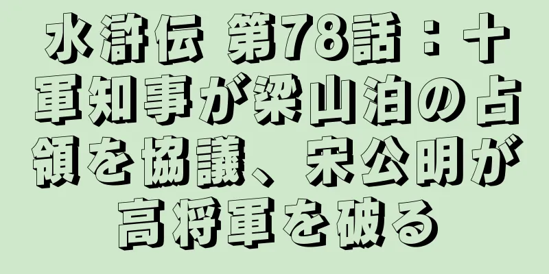 水滸伝 第78話：十軍知事が梁山泊の占領を協議、宋公明が高将軍を破る