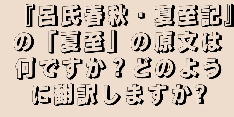 『呂氏春秋・夏至記』の「夏至」の原文は何ですか？どのように翻訳しますか?