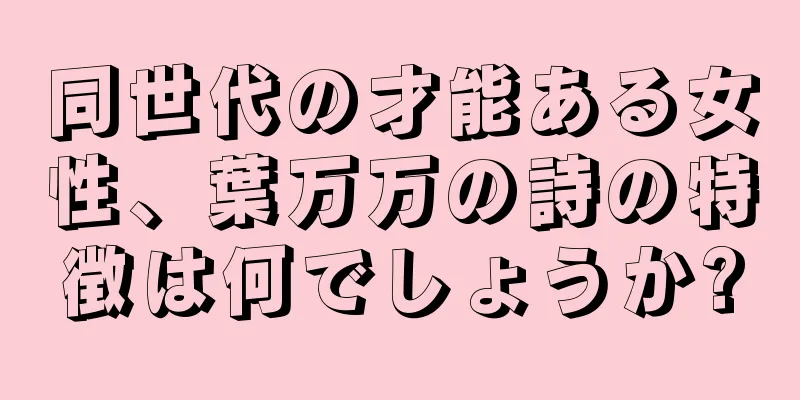 同世代の才能ある女性、葉万万の詩の特徴は何でしょうか?