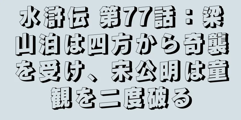 水滸伝 第77話：梁山泊は四方から奇襲を受け、宋公明は童観を二度破る
