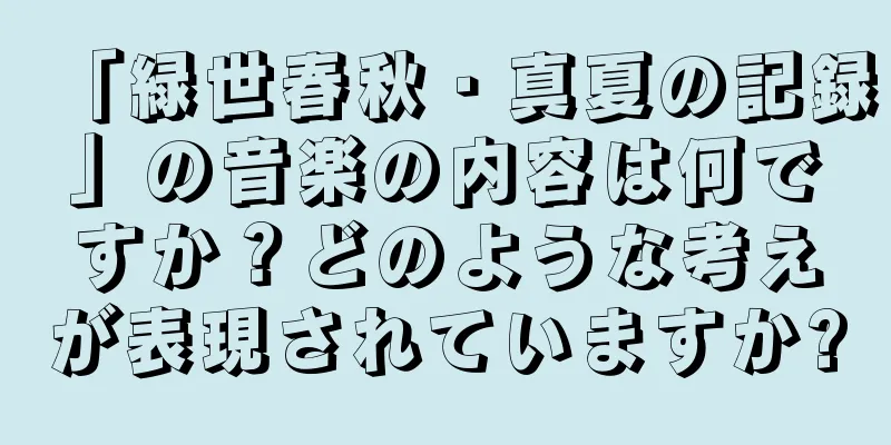 「緑世春秋・真夏の記録」の音楽の内容は何ですか？どのような考えが表現されていますか?