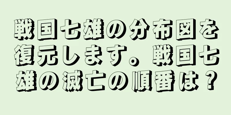 戦国七雄の分布図を復元します。戦国七雄の滅亡の順番は？