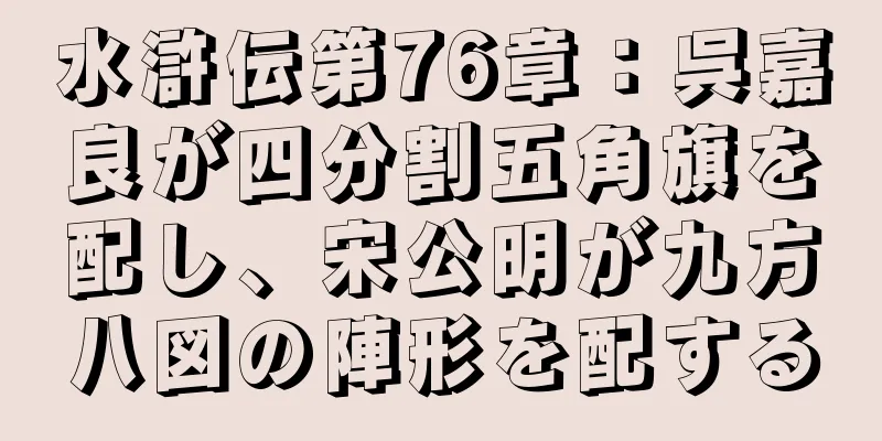 水滸伝第76章：呉嘉良が四分割五角旗を配し、宋公明が九方八図の陣形を配する