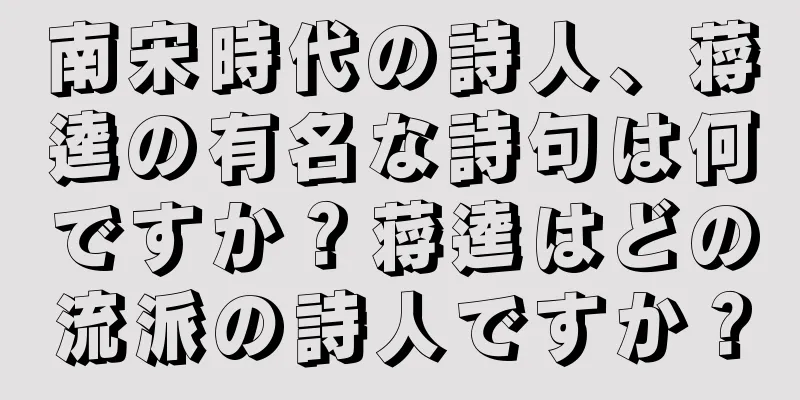 南宋時代の詩人、蒋逵の有名な詩句は何ですか？蒋逵はどの流派の詩人ですか？
