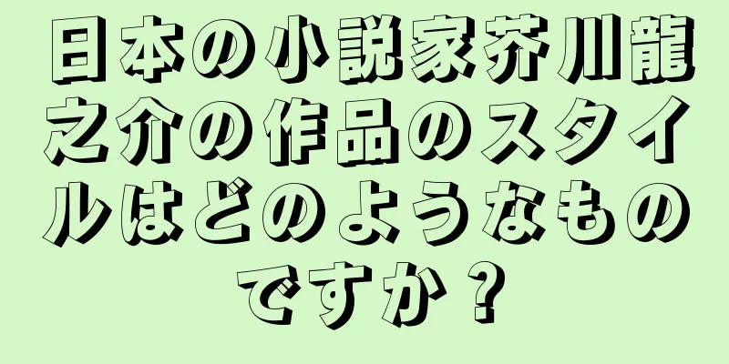 日本の小説家芥川龍之介の作品のスタイルはどのようなものですか？