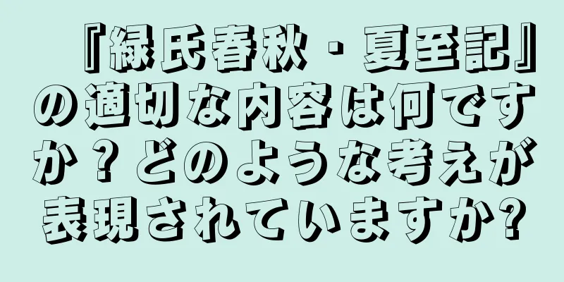 『緑氏春秋・夏至記』の適切な内容は何ですか？どのような考えが表現されていますか?