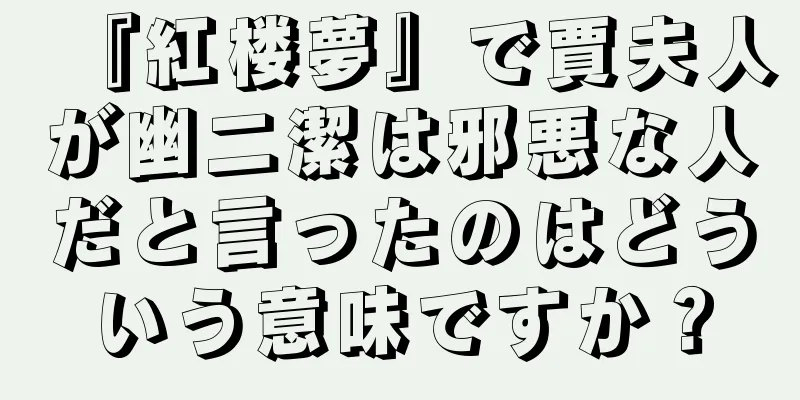 『紅楼夢』で賈夫人が幽二潔は邪悪な人だと言ったのはどういう意味ですか？