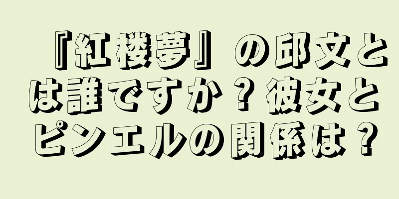 『紅楼夢』の邱文とは誰ですか？彼女とピンエルの関係は？