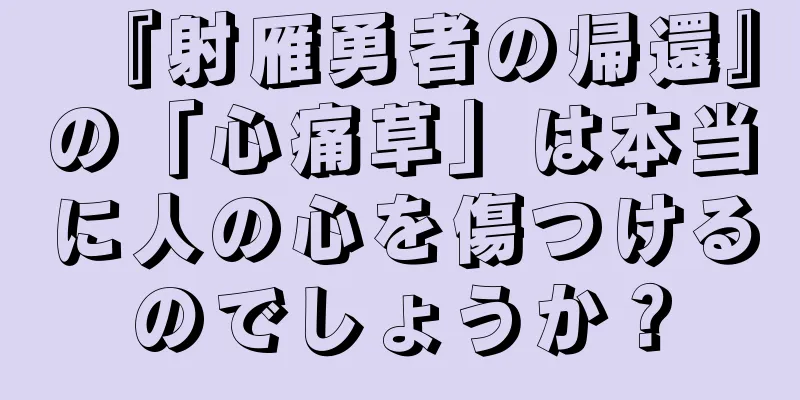 『射雁勇者の帰還』の「心痛草」は本当に人の心を傷つけるのでしょうか？