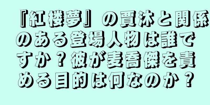 『紅楼夢』の賈沐と関係のある登場人物は誰ですか？彼が麦喬傑を責める目的は何なのか？