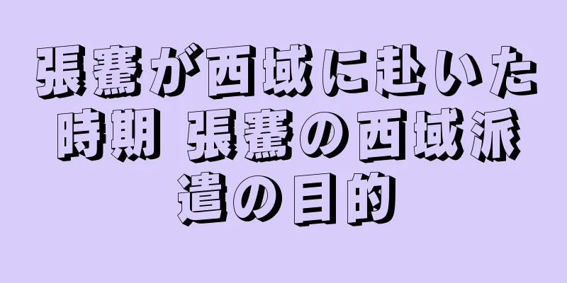 張騫が西域に赴いた時期 張騫の西域派遣の目的