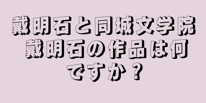 戴明石と同城文学院 戴明石の作品は何ですか？