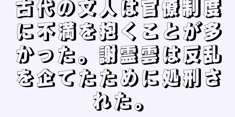 古代の文人は官僚制度に不満を抱くことが多かった。謝霊雲は反乱を企てたために処刑された。