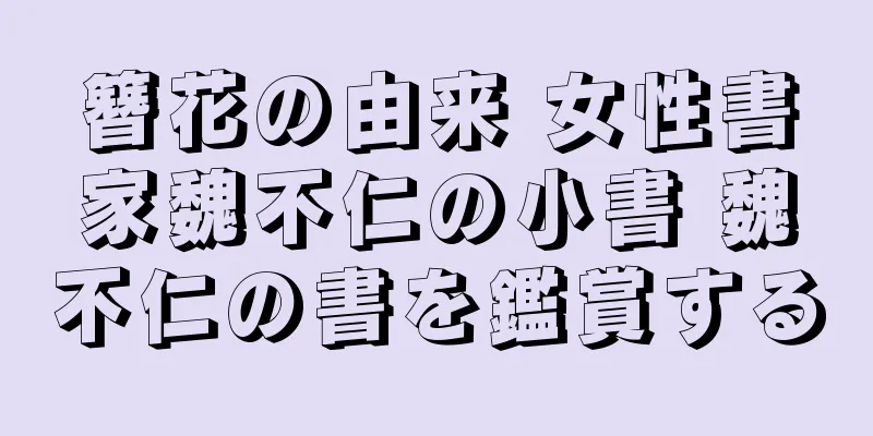 簪花の由来 女性書家魏不仁の小書 魏不仁の書を鑑賞する