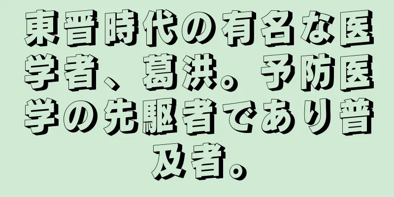 東晋時代の有名な医学者、葛洪。予防医学の先駆者であり普及者。