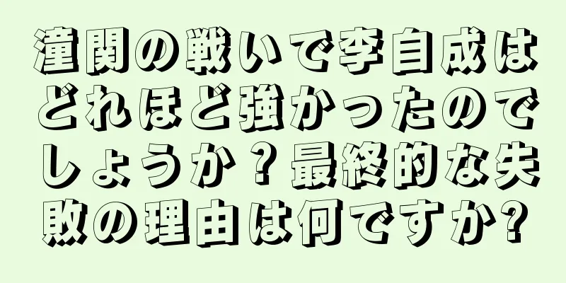潼関の戦いで李自成はどれほど強かったのでしょうか？最終的な失敗の理由は何ですか?