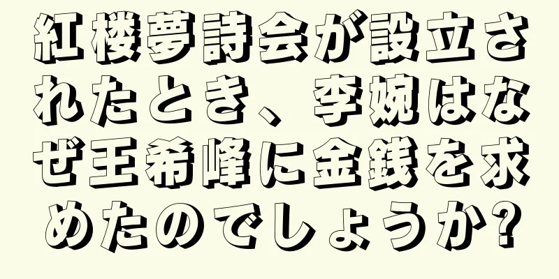 紅楼夢詩会が設立されたとき、李婉はなぜ王希峰に金銭を求めたのでしょうか?