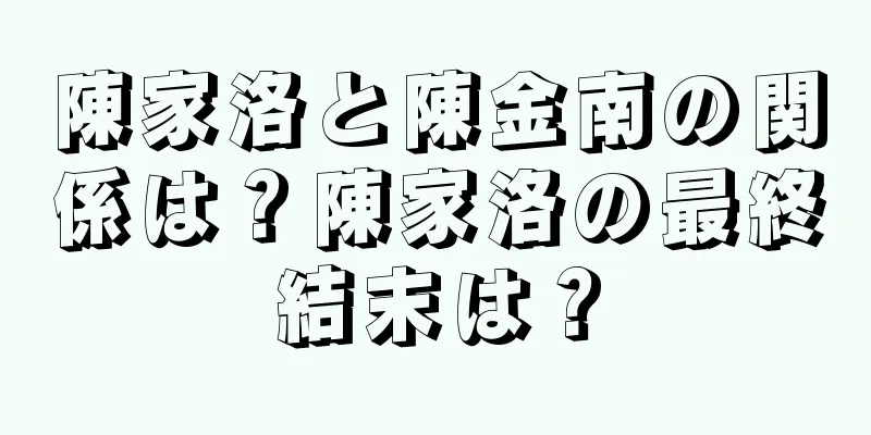 陳家洛と陳金南の関係は？陳家洛の最終結末は？