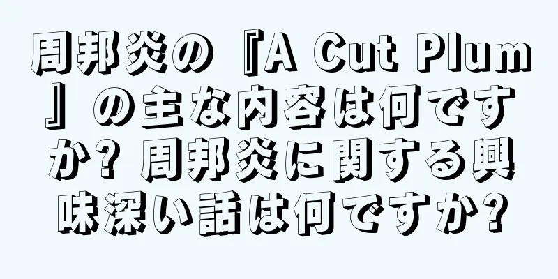 周邦炎の『A Cut Plum』の主な内容は何ですか? 周邦炎に関する興味深い話は何ですか?