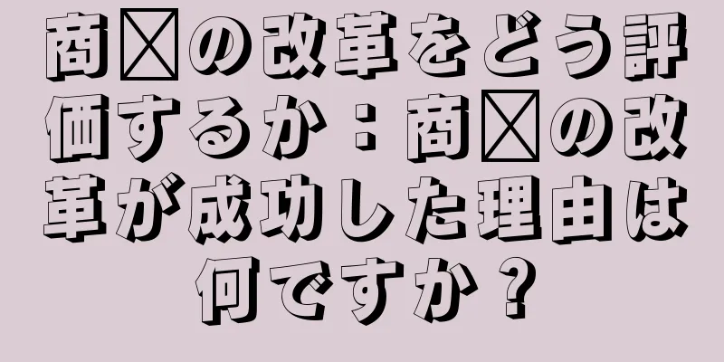 商阳の改革をどう評価するか：商阳の改革が成功した理由は何ですか？