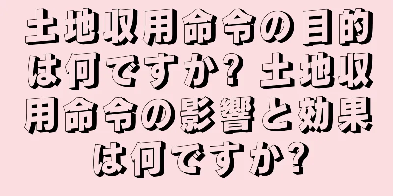 土地収用命令の目的は何ですか? 土地収用命令の影響と効果は何ですか?