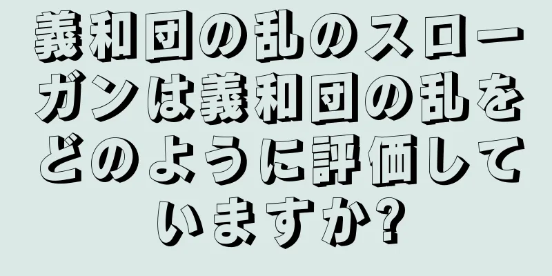 義和団の乱のスローガンは義和団の乱をどのように評価していますか?